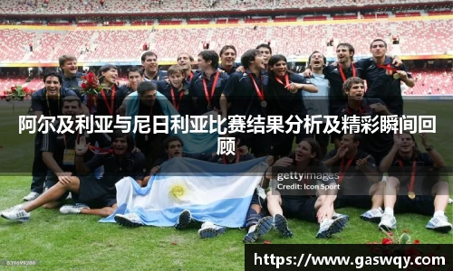 阿尔及利亚与尼日利亚比赛结果分析及精彩瞬间回顾