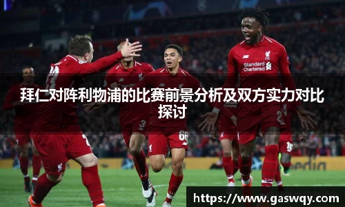 拜仁对阵利物浦的比赛前景分析及双方实力对比探讨